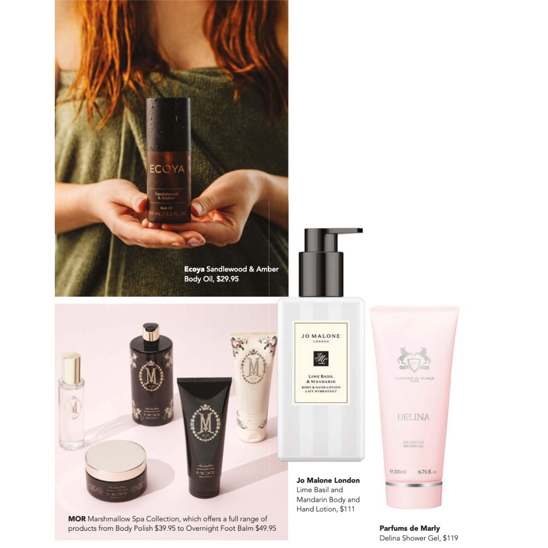 Fragrance (7) Ecoya Sandlewood & Amber Body Oil, $29.95, MOR Marshmallow Spa Collection, which offers a full range of products from Body Polish $39.95 to Overnight Foot Balm $49.95, Jo Malone London Lime Basil and Mandarin Body and Hand Lotion, $111, Parfums de Marly Delina Shower Gel, $119